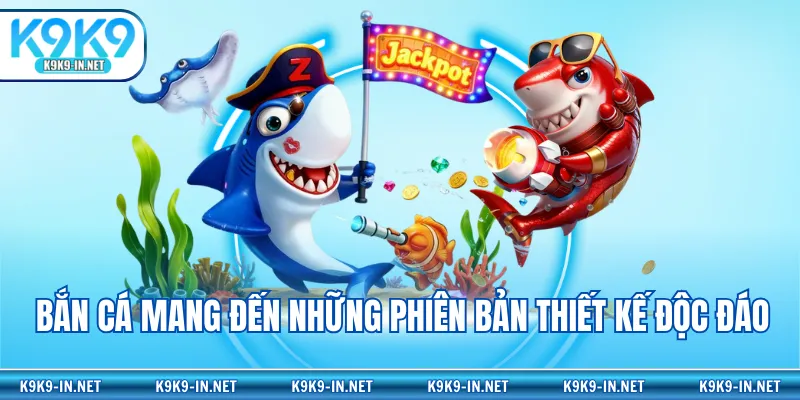 Bắn cá mang đến những phiên bản thiết kế độc đáo