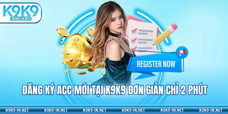 Đăng ký acc mới tại K9K9 đơn giản chỉ 2 phút