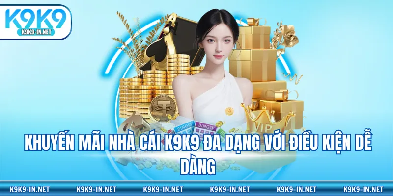 Khuyến mãi nhà cái K9K9 đa dạng với điều kiện dễ dàng